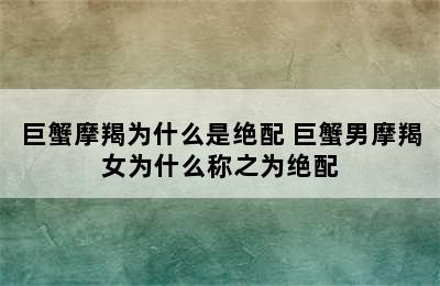 巨蟹摩羯为什么是绝配 巨蟹男摩羯女为什么称之为绝配